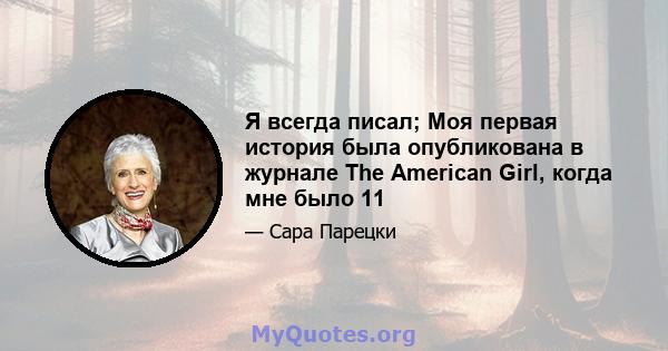 Я всегда писал; Моя первая история была опубликована в журнале The American Girl, когда мне было 11