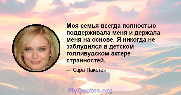 Моя семья всегда полностью поддерживала меня и держала меня на основе. Я никогда не заблудился в детском голливудском актере странностей.