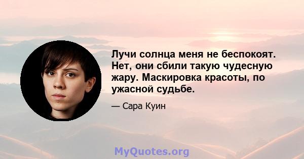 Лучи солнца меня не беспокоят. Нет, они сбили такую ​​чудесную жару. Маскировка красоты, по ужасной судьбе.