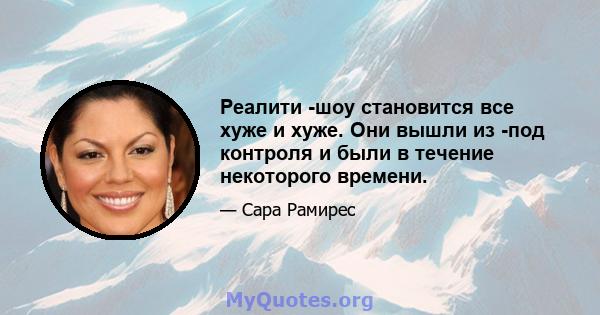 Реалити -шоу становится все хуже и хуже. Они вышли из -под контроля и были в течение некоторого времени.