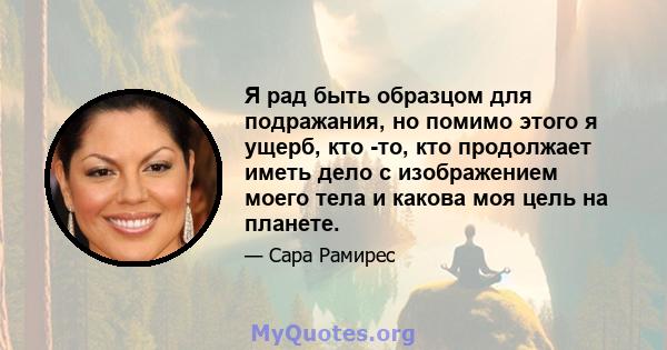 Я рад быть образцом для подражания, но помимо этого я ущерб, кто -то, кто продолжает иметь дело с изображением моего тела и какова моя цель на планете.