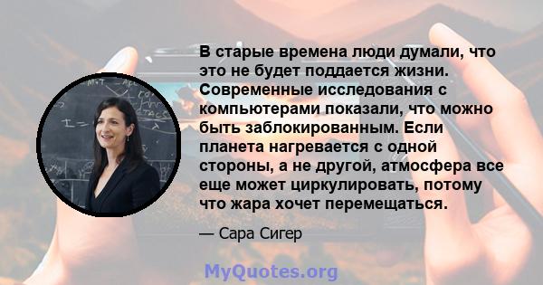 В старые времена люди думали, что это не будет поддается жизни. Современные исследования с компьютерами показали, что можно быть заблокированным. Если планета нагревается с одной стороны, а не другой, атмосфера все еще