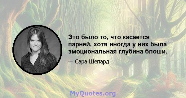 Это было то, что касается парней, хотя иногда у них была эмоциональная глубина блоши.