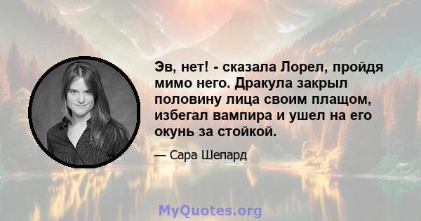 Эв, нет! - сказала Лорел, пройдя мимо него. Дракула закрыл половину лица своим плащом, избегал вампира и ушел на его окунь за стойкой.