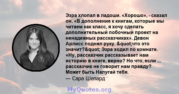 Эзра хлопал в ладоши. «Хорошо», - сказал он. «В дополнение к книгам, которые мы читаем как класс, я хочу сделать дополнительный побочный проект на ненадежных рассказчиках». Девон Арлисс поднял руку. "что это