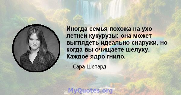 Иногда семья похожа на ухо летней кукурузы: она может выглядеть идеально снаружи, но когда вы очищаете шелуху. Каждое ядро ​​гнило.