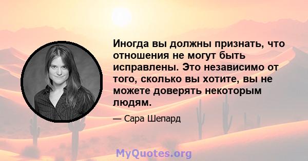 Иногда вы должны признать, что отношения не могут быть исправлены. Это независимо от того, сколько вы хотите, вы не можете доверять некоторым людям.