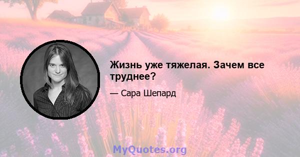 Жизнь уже тяжелая. Зачем все труднее?