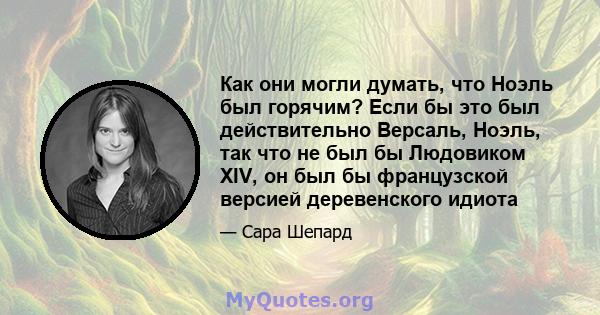 Как они могли думать, что Ноэль был горячим? Если бы это был действительно Версаль, Ноэль, так что не был бы Людовиком XIV, он был бы французской версией деревенского идиота