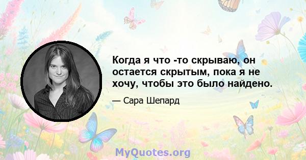 Когда я что -то скрываю, он остается скрытым, пока я не хочу, чтобы это было найдено.