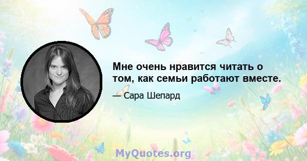 Мне очень нравится читать о том, как семьи работают вместе.