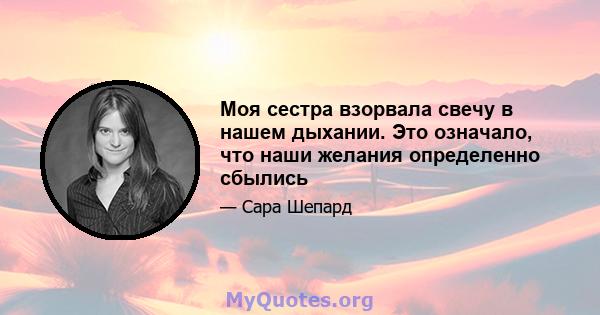 Моя сестра взорвала свечу в нашем дыхании. Это означало, что наши желания определенно сбылись