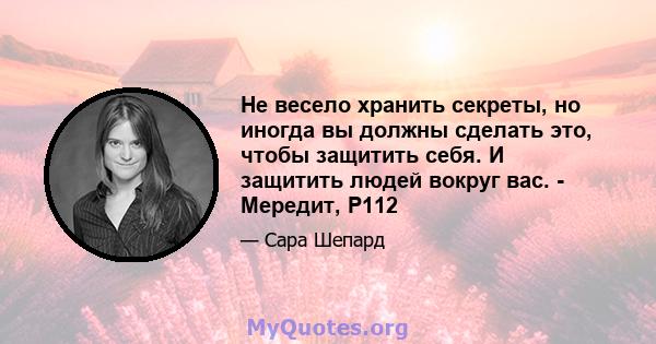 Не весело хранить секреты, но иногда вы должны сделать это, чтобы защитить себя. И защитить людей вокруг вас. - Мередит, P112