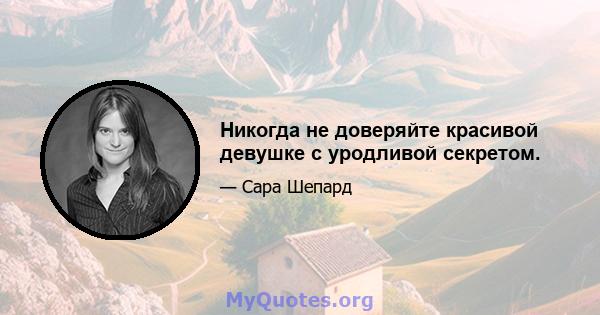 Никогда не доверяйте красивой девушке с уродливой секретом.