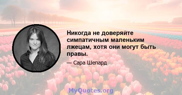 Никогда не доверяйте симпатичным маленьким лжецам, хотя они могут быть правы.