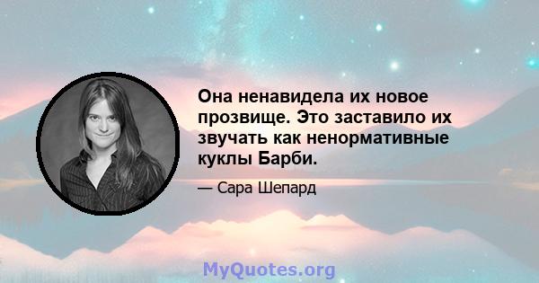 Она ненавидела их новое прозвище. Это заставило их звучать как ненормативные куклы Барби.