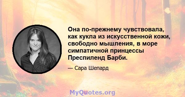 Она по-прежнему чувствовала, как кукла из искусственной кожи, свободно мышления, в море симпатичной принцессы Преспиленд Барби.