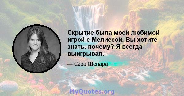 Скрытие была моей любимой игрой с Мелиссой. Вы хотите знать, почему? Я всегда выигрывал.