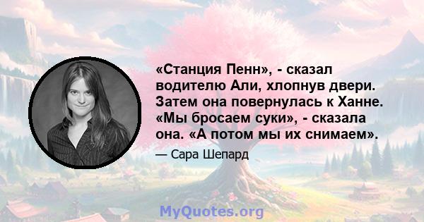 «Станция Пенн», - сказал водителю Али, хлопнув двери. Затем она повернулась к Ханне. «Мы бросаем суки», - сказала она. «А потом мы их снимаем».