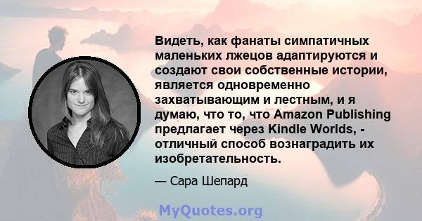 Видеть, как фанаты симпатичных маленьких лжецов адаптируются и создают свои собственные истории, является одновременно захватывающим и лестным, и я думаю, что то, что Amazon Publishing предлагает через Kindle Worlds, -