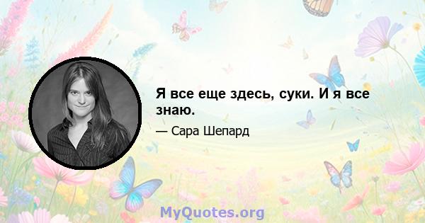 Я все еще здесь, суки. И я все знаю.