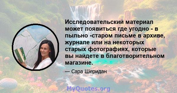 Исследовательский материал может появиться где угодно - в пыльно -старом письме в архиве, журнале или на некоторых старых фотографиях, которые вы найдете в благотворительном магазине.