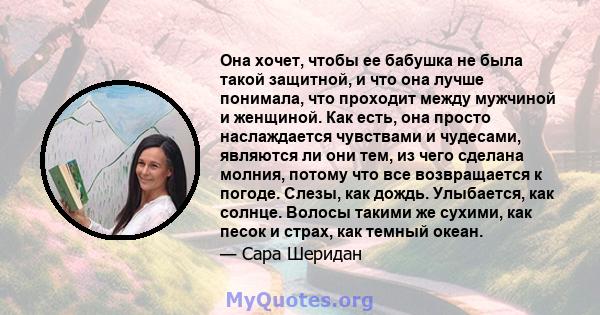 Она хочет, чтобы ее бабушка не была такой защитной, и что она лучше понимала, что проходит между мужчиной и женщиной. Как есть, она просто наслаждается чувствами и чудесами, являются ли они тем, из чего сделана молния,