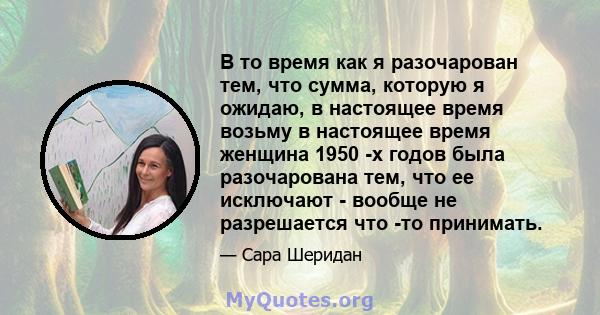 В то время как я разочарован тем, что сумма, которую я ожидаю, в настоящее время возьму в настоящее время женщина 1950 -х годов была разочарована тем, что ее исключают - вообще не разрешается что -то принимать.