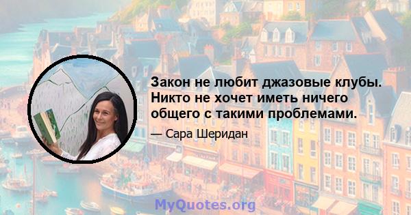 Закон не любит джазовые клубы. Никто не хочет иметь ничего общего с такими проблемами.