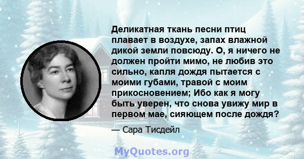 Деликатная ткань песни птиц плавает в воздухе, запах влажной дикой земли повсюду. О, я ничего не должен пройти мимо, не любив это сильно, капля дождя пытается с моими губами, травой с моим прикосновением; Ибо как я могу 