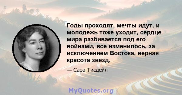 Годы проходят, мечты идут, и молодежь тоже уходит, сердце мира разбивается под его войнами, все изменилось, за исключением Востока, верная красота звезд.