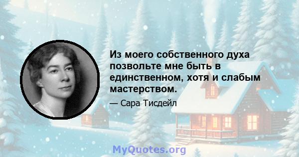 Из моего собственного духа позвольте мне быть в единственном, хотя и слабым мастерством.