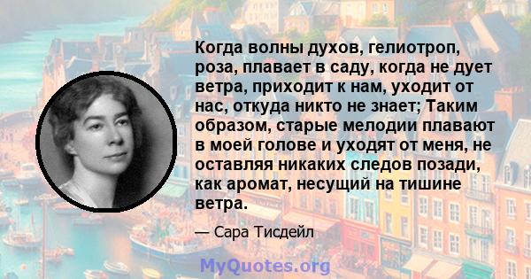 Когда волны духов, гелиотроп, роза, плавает в саду, когда не дует ветра, приходит к нам, уходит от нас, откуда никто не знает; Таким образом, старые мелодии плавают в моей голове и уходят от меня, не оставляя никаких