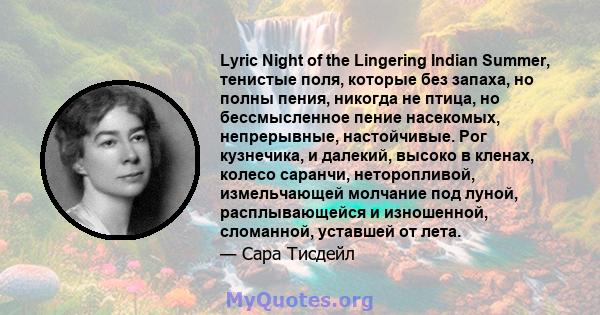 Lyric Night of the Lingering Indian Summer, тенистые поля, которые без запаха, но полны пения, никогда не птица, но бессмысленное пение насекомых, непрерывные, настойчивые. Рог кузнечика, и далекий, высоко в кленах,