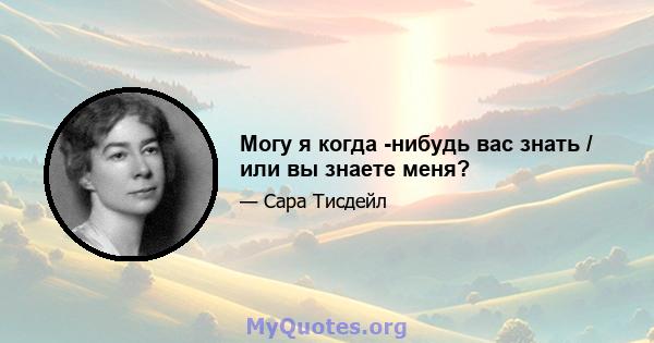 Могу я когда -нибудь вас знать / или вы знаете меня?