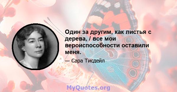 Один за другим, как листья с дерева, / все мои вероиспособности оставили меня.