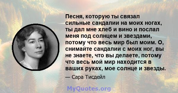 Песня, которую ты связал сильные сандалии на моих ногах, ты дал мне хлеб и вино и послал меня под солнцем и звездами, потому что весь мир был моим. О, снимайте сандалии с моих ног, вы не знаете, что вы делаете, потому