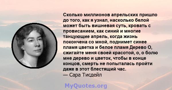 Сколько миллионов апрельских пришло до того, как я узнал, насколько белой может быть вишневая суть, кровать с провисанием, как синий и многие танцующие апрель, когда жизнь покончена со мной, поднимет синее пламя цветка