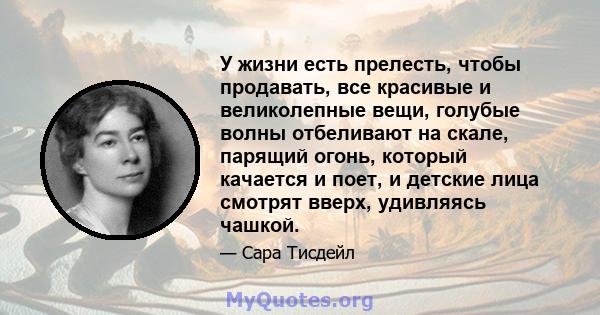 У жизни есть прелесть, чтобы продавать, все красивые и великолепные вещи, голубые волны отбеливают на скале, парящий огонь, который качается и поет, и детские лица смотрят вверх, удивляясь чашкой.