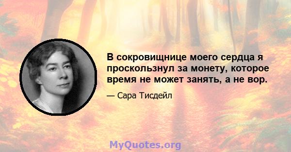 В сокровищнице моего сердца я проскользнул за монету, которое время не может занять, а не вор.