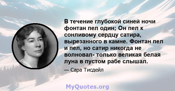 В течение глубокой синей ночи фонтан пел один; Он пел к сонливому сердцу сатира, вырезанного в камне. Фонтан пел и пел, но сатир никогда не волновал- только великая белая луна в пустом рабе слышал.