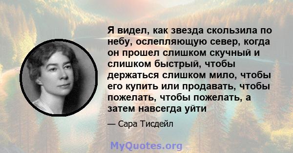 Я видел, как звезда скользила по небу, ослепляющую север, когда он прошел слишком скучный и слишком быстрый, чтобы держаться слишком мило, чтобы его купить или продавать, чтобы пожелать, чтобы пожелать, а затем навсегда 