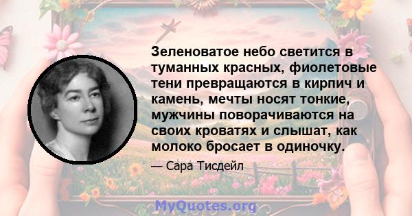 Зеленоватое небо светится в туманных красных, фиолетовые тени превращаются в кирпич и камень, мечты носят тонкие, мужчины поворачиваются на своих кроватях и слышат, как молоко бросает в одиночку.