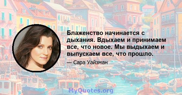 Блаженство начинается с дыхания. Вдыхаем и принимаем все, что новое. Мы выдыхаем и выпускаем все, что прошло.