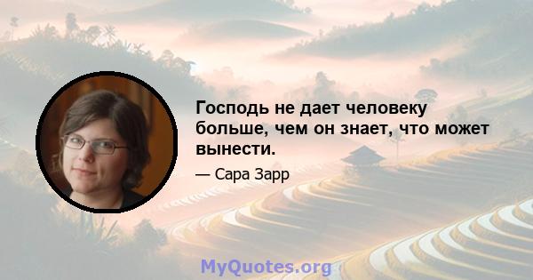 Господь не дает человеку больше, чем он знает, что может вынести.