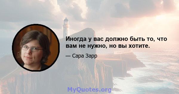 Иногда у вас должно быть то, что вам не нужно, но вы хотите.