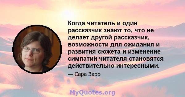 Когда читатель и один рассказчик знают то, что не делает другой рассказчик, возможности для ожидания и развития сюжета и изменение симпатий читателя становятся действительно интересными.