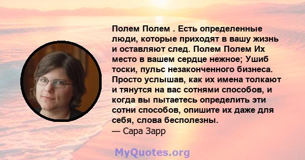 Полем Полем . Есть определенные люди, которые приходят в вашу жизнь и оставляют след. Полем Полем Их место в вашем сердце нежное; Ушиб тоски, пульс незаконченного бизнеса. Просто услышав, как их имена толкают и тянутся