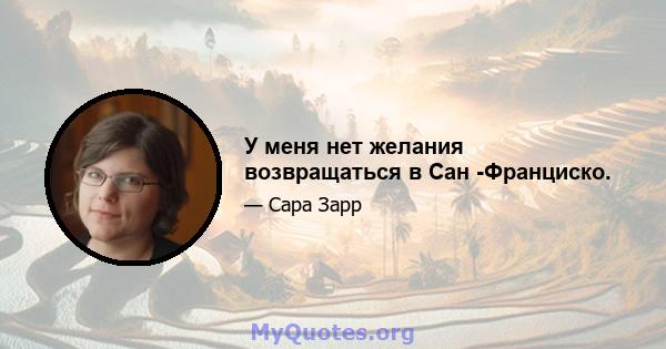 У меня нет желания возвращаться в Сан -Франциско.