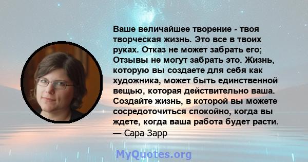 Ваше величайшее творение - твоя творческая жизнь. Это все в твоих руках. Отказ не может забрать его; Отзывы не могут забрать это. Жизнь, которую вы создаете для себя как художника, может быть единственной вещью, которая 